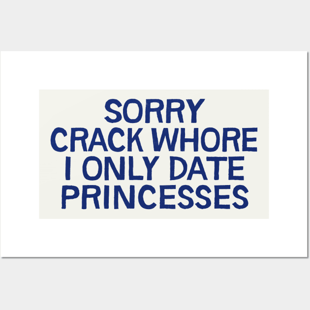 Sorry Crack Whore I Only Date Princesses Wall Art by DankFutura